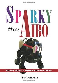 Pat gaudette (author)-Sparky The Aibo: Robot Dogs & Other Robotic Pets Paperback/Multicolor/148 pages