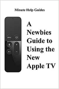 A Newbies Guide to Using the New Apple TV (Fourth Generation): The Beginners Guide to Using Guide to Using Siri, the Touch Surface Remote, and More Paperback