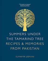 Summers Under the Tamarind Tree: Recipes & Memories from Pakistan - By : Sumayya Usmani